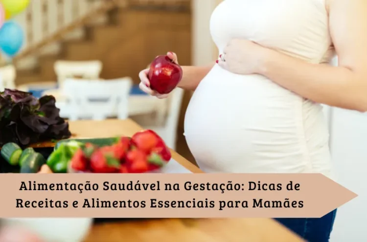 Alimentação Saudável na Gestação: Dicas de Receitas e Alimentos Essenciais para Mamães