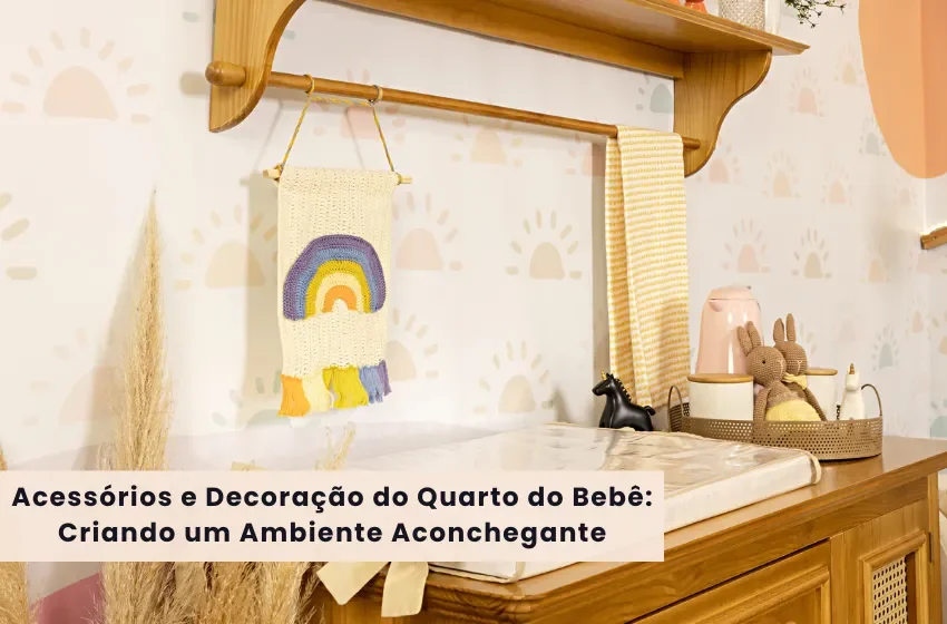 Acessórios e Decoração do Quarto do Bebê: Criando um Ambiente Aconchegante