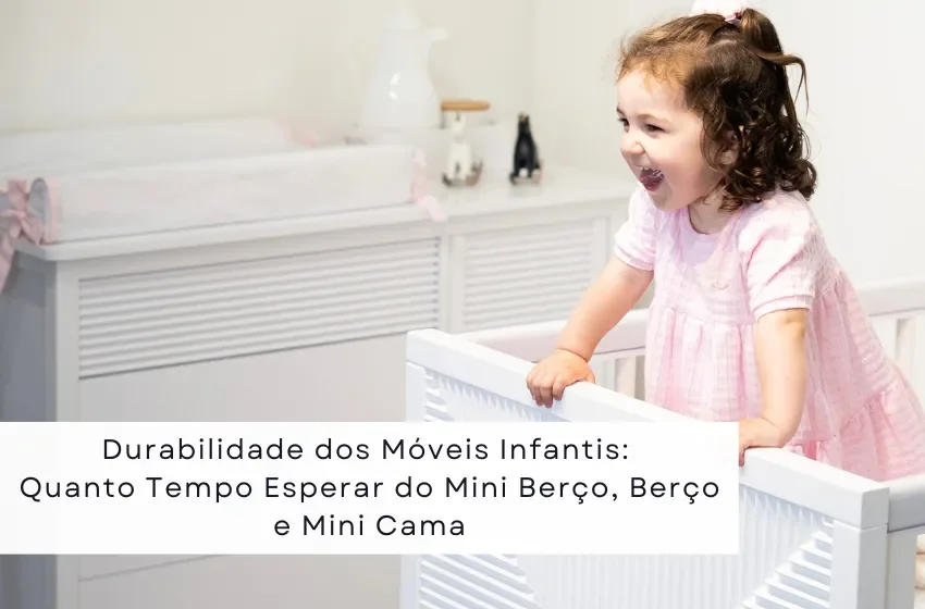 Durabilidade dos Móveis Infantis: Quanto Tempo Esperar do Mini Berço, Berço e Mini Cama