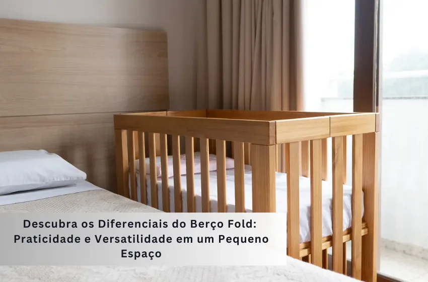 Descubra os Diferenciais do Mini Berço Fold: Praticidade e Versatilidade em um Pequeno Espaço